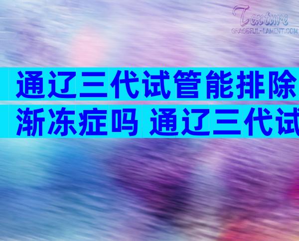 通辽三代试管能排除渐冻症吗 通辽三代试管排除渐冻症的方法